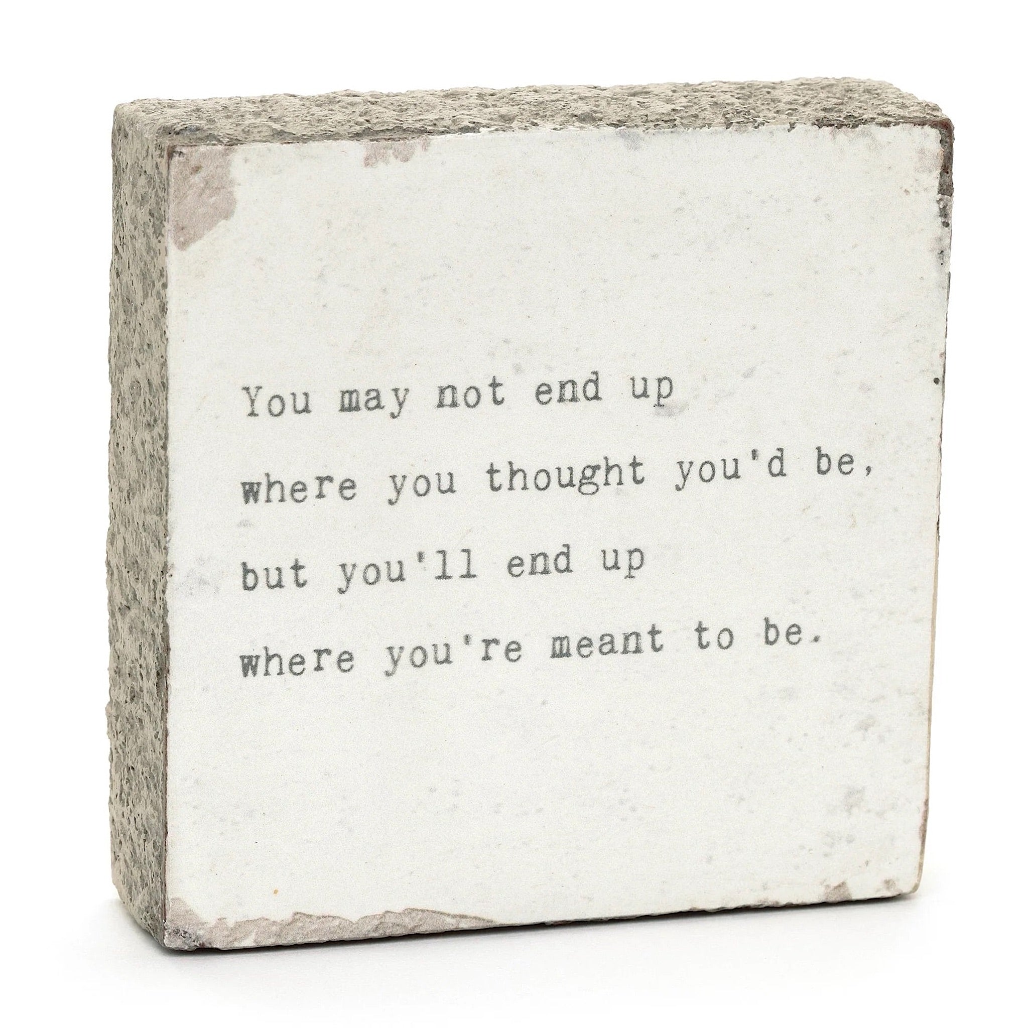You may not end up where you thought you'd be, but you'll end up where you're meant to be.